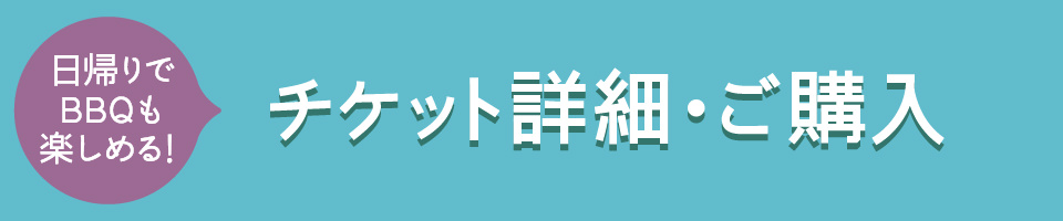 日帰りでBBQも楽しめる！チケット詳細・ご購入