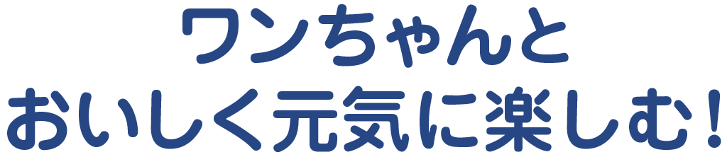 ワンちゃんとおいしく元気に楽しむ!