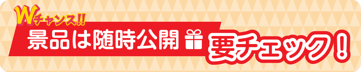 Wチャンス！！景品は随時公開 要チェック！