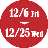 12/6 Fri から 12/25 Wed